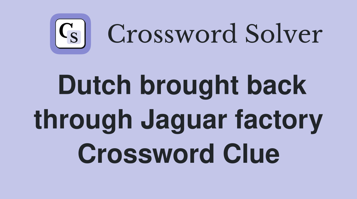 Dutch brought back through Jaguar factory Crossword Clue