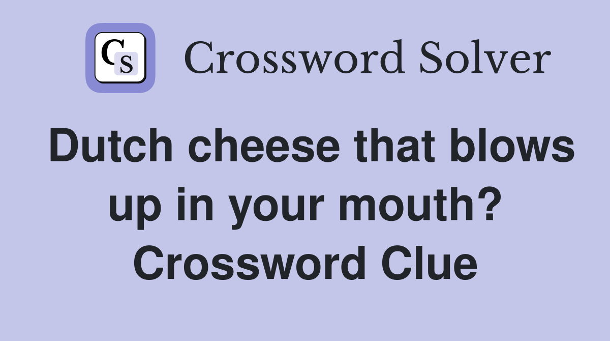 Dutch cheese that blows up in your mouth? Crossword Clue