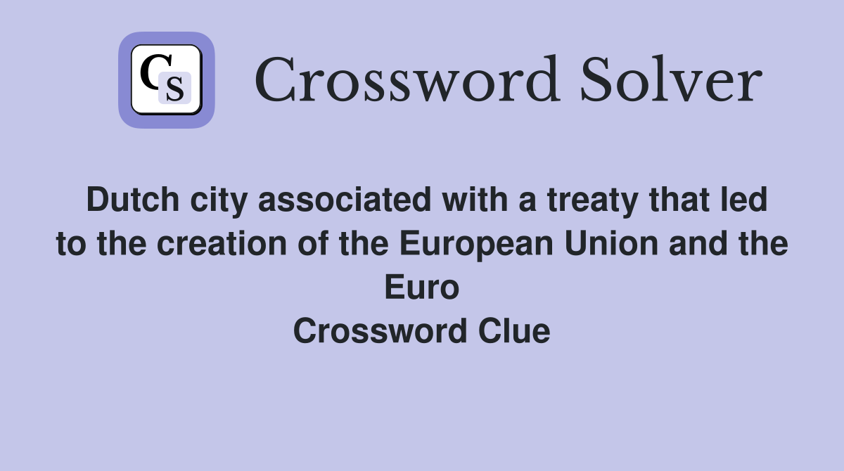 Dutch city associated with a treaty that led to the creation of the European Union and the Euro Crossword Clue