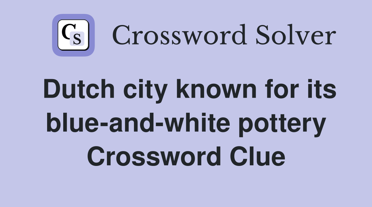 Dutch city known for its blue-and-white pottery Crossword Clue