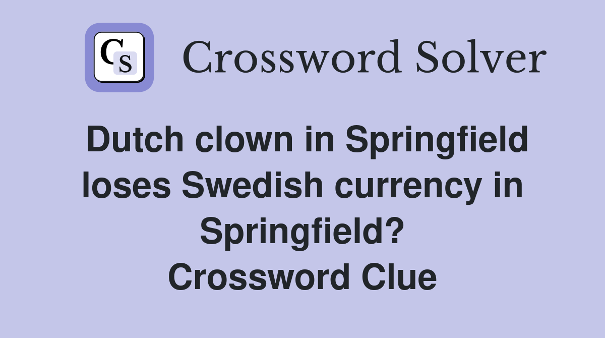 Dutch clown in Springfield loses Swedish currency in Springfield? Crossword Clue