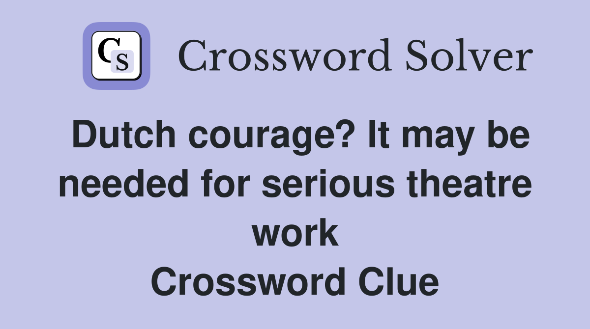 Dutch courage? It may be needed for serious theatre work Crossword Clue