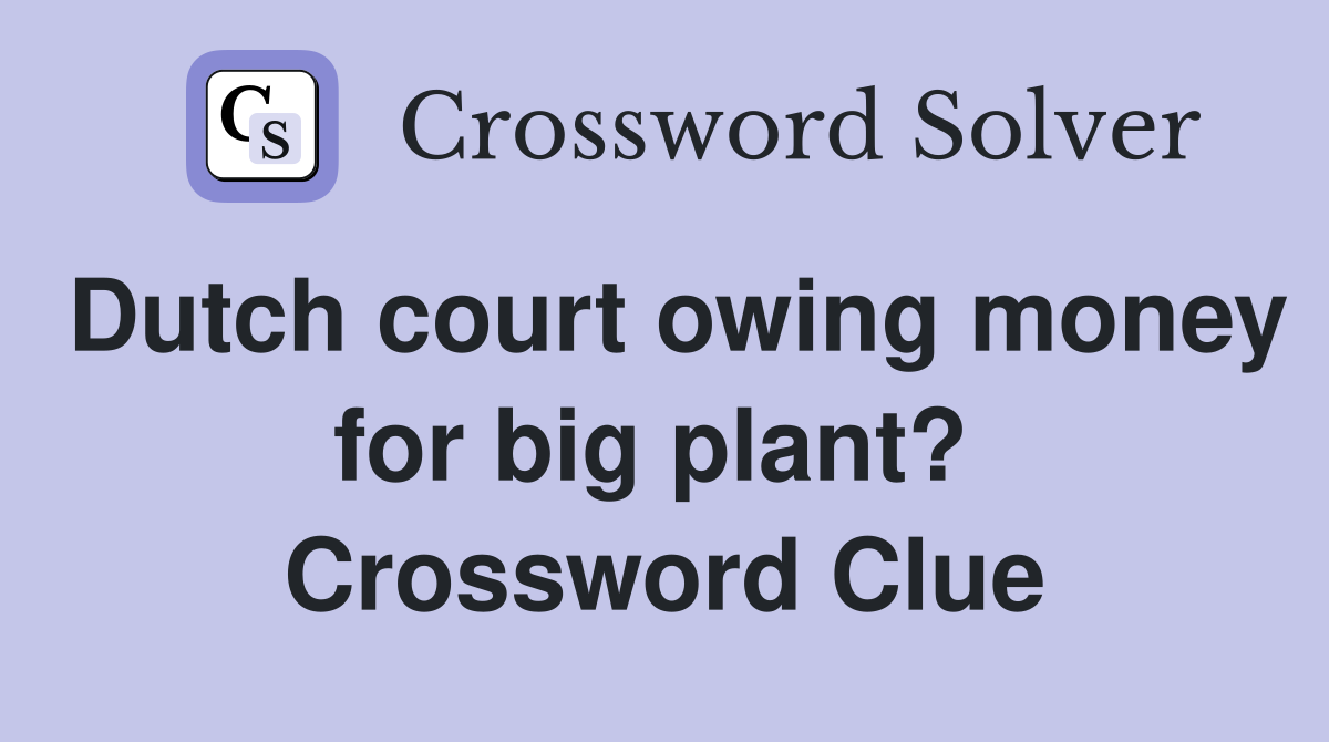 Dutch court owing money for big plant?  Crossword Clue