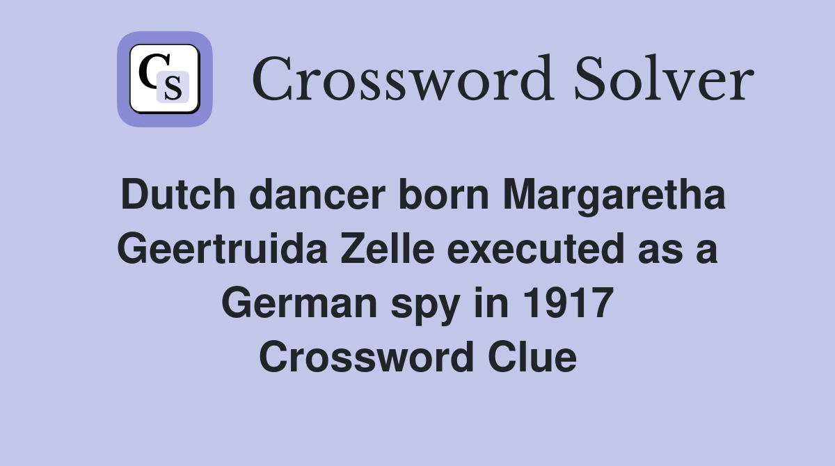 Dutch dancer born Margaretha Geertruida Zelle executed as a German spy in 1917 Crossword Clue