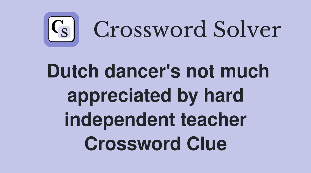 Dutch dancer's not much appreciated by hard independent teacher Crossword Clue