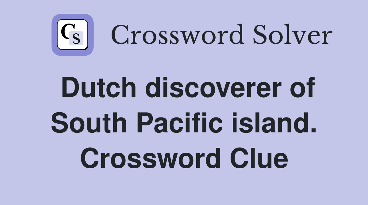 Dutch discoverer of South Pacific island. Crossword Clue