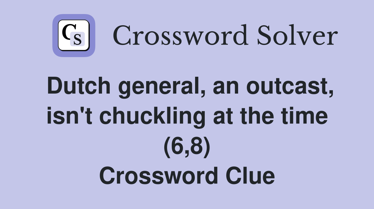 Dutch general, an outcast, isn't chuckling at the time (6,8) Crossword Clue