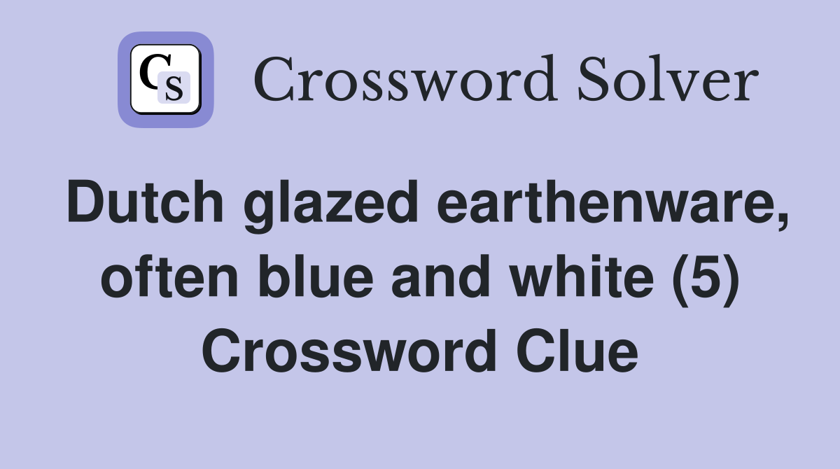 Dutch glazed earthenware, often blue and white (5) Crossword Clue