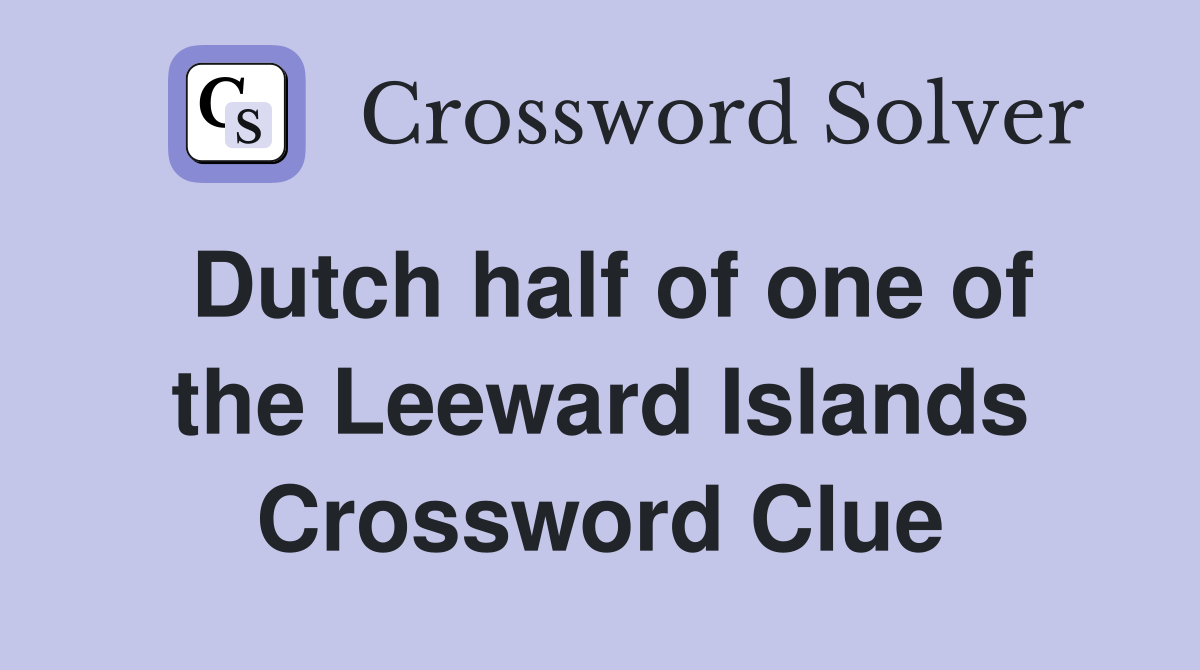 Dutch half of one of the Leeward Islands Crossword Clue