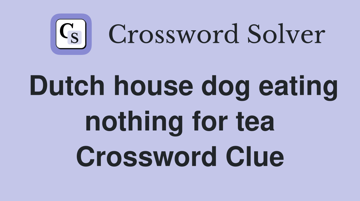 Dutch house dog eating nothing for tea Crossword Clue