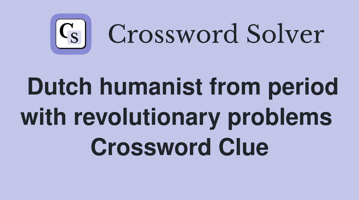 Dutch humanist from period with revolutionary problems  Crossword Clue