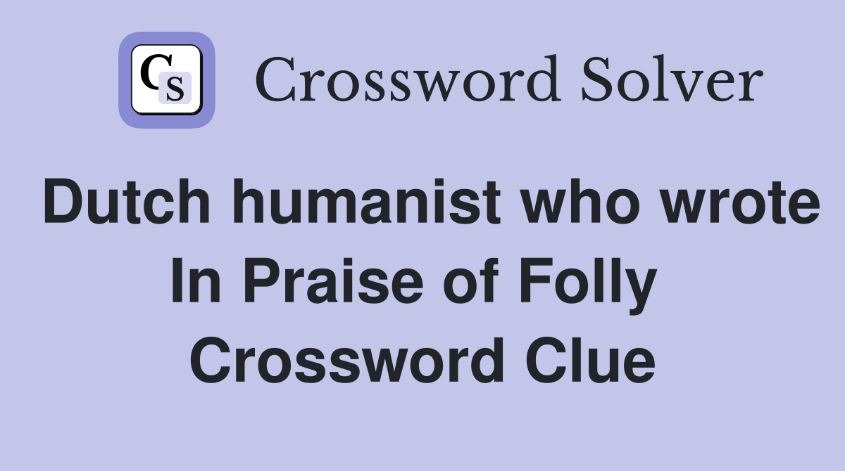 Dutch humanist who wrote In Praise of Folly  Crossword Clue