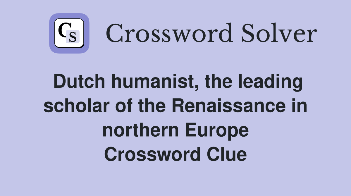 Dutch humanist, the leading scholar of the Renaissance in northern Europe Crossword Clue
