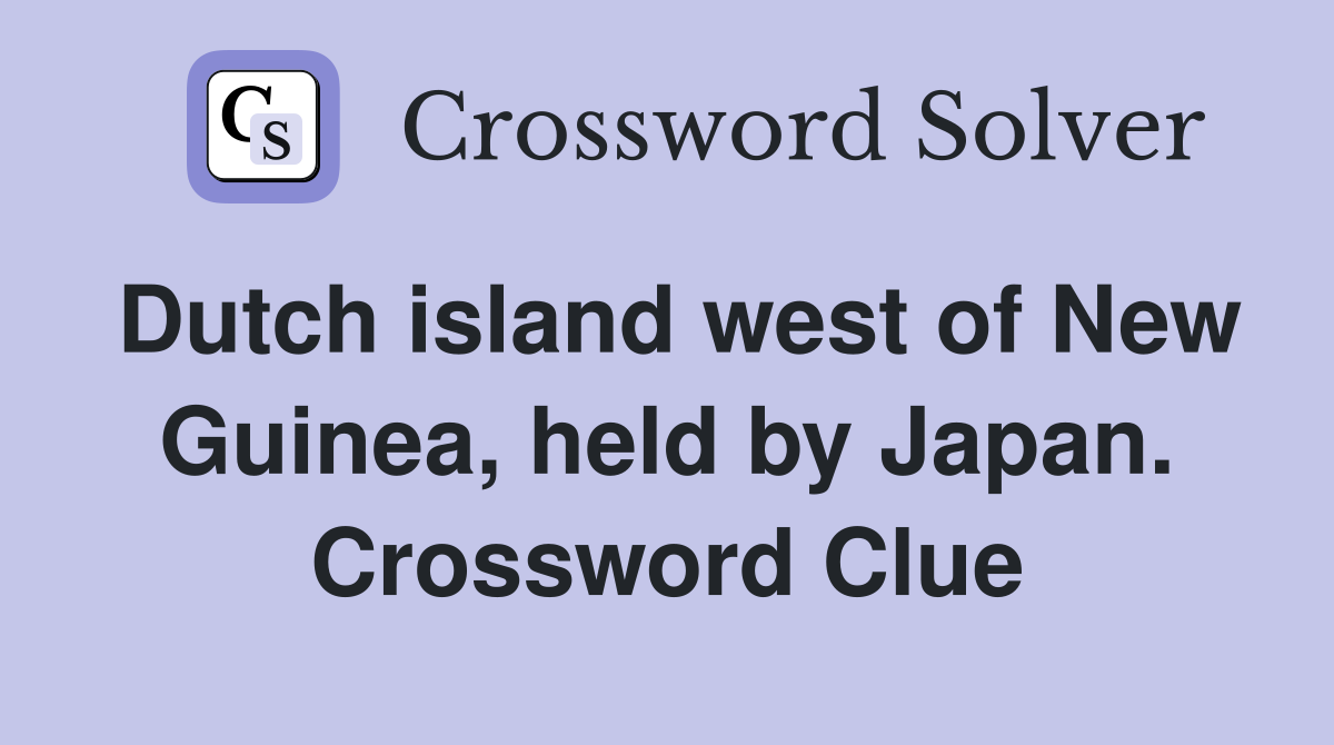 Dutch island west of New Guinea, held by Japan. Crossword Clue