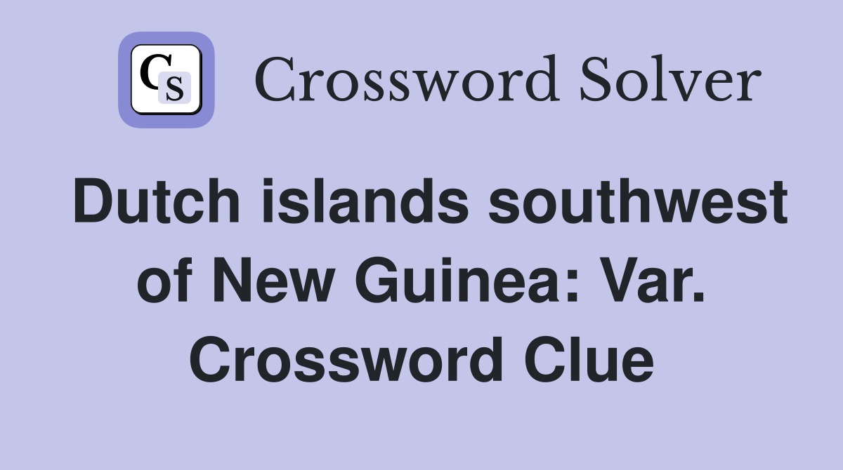 Dutch islands southwest of New Guinea: Var. Crossword Clue