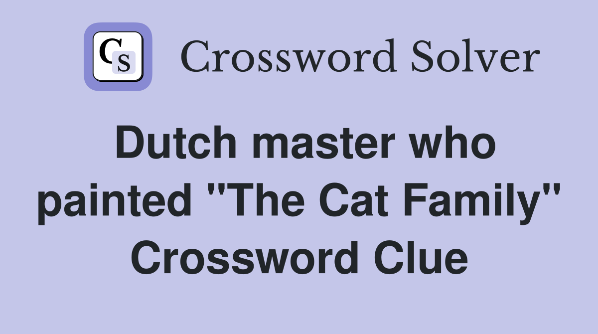 Dutch master who painted "The Cat Family" Crossword Clue