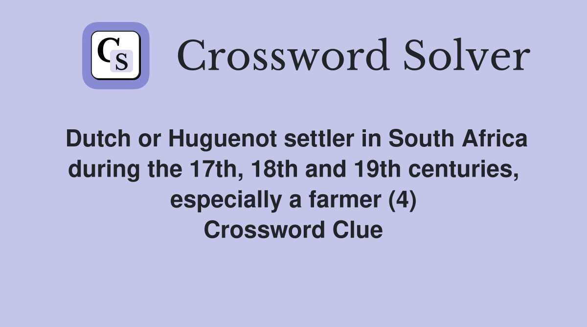 Dutch or Huguenot settler in South Africa during the 17th, 18th and 19th centuries, especially a farmer (4) Crossword Clue