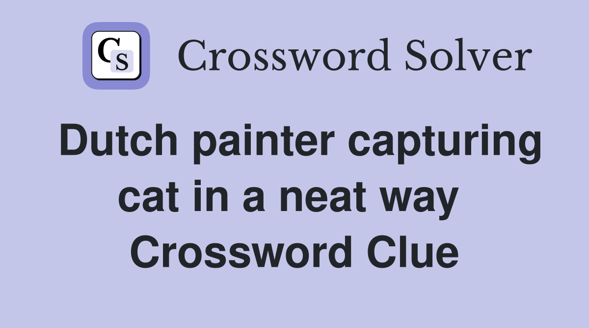 Dutch painter capturing cat in a neat way  Crossword Clue