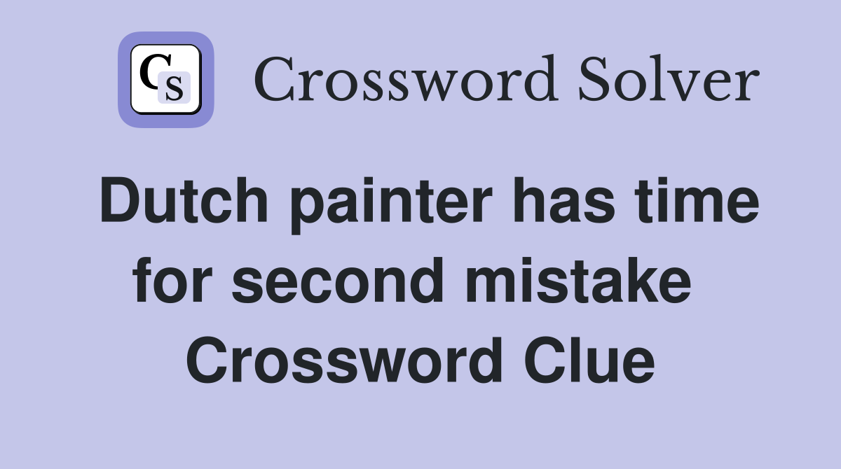 Dutch painter has time for second mistake  Crossword Clue