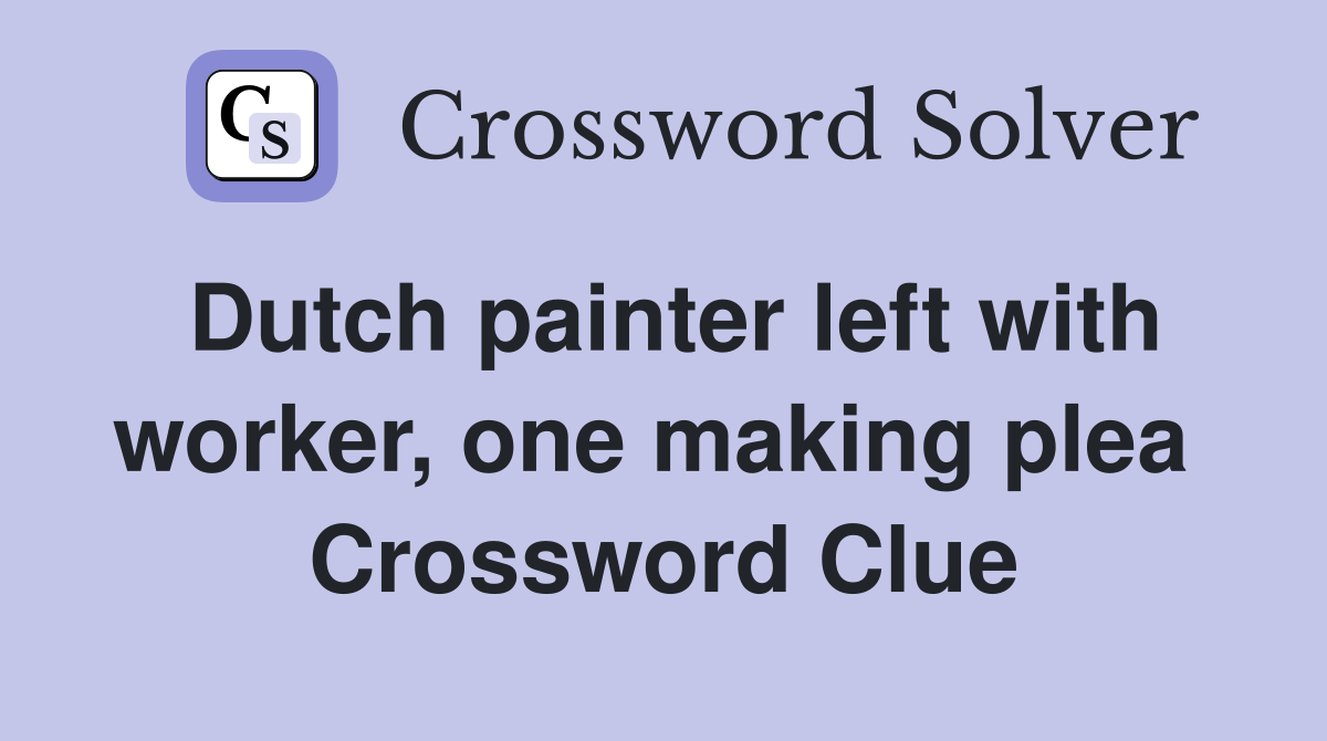 Dutch painter left with worker, one making plea  Crossword Clue