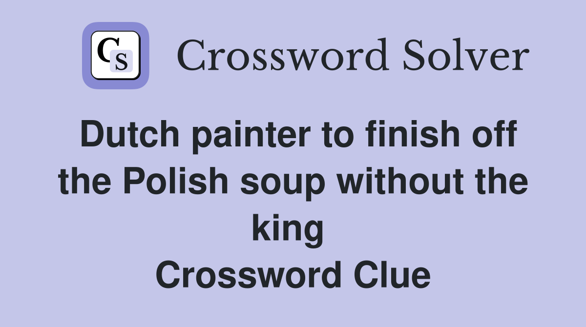 Dutch painter to finish off the Polish soup without the king  Crossword Clue