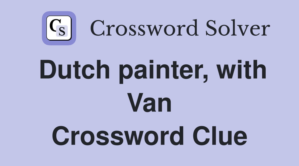 Dutch painter, with Van Crossword Clue