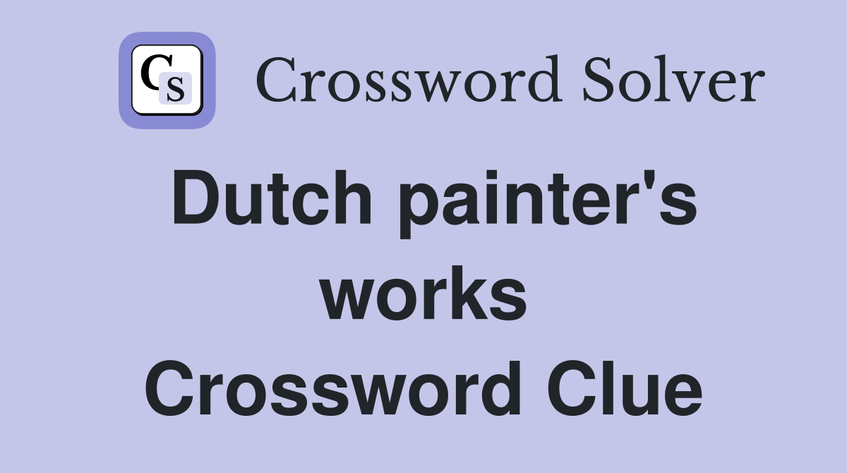Dutch painter's works Crossword Clue