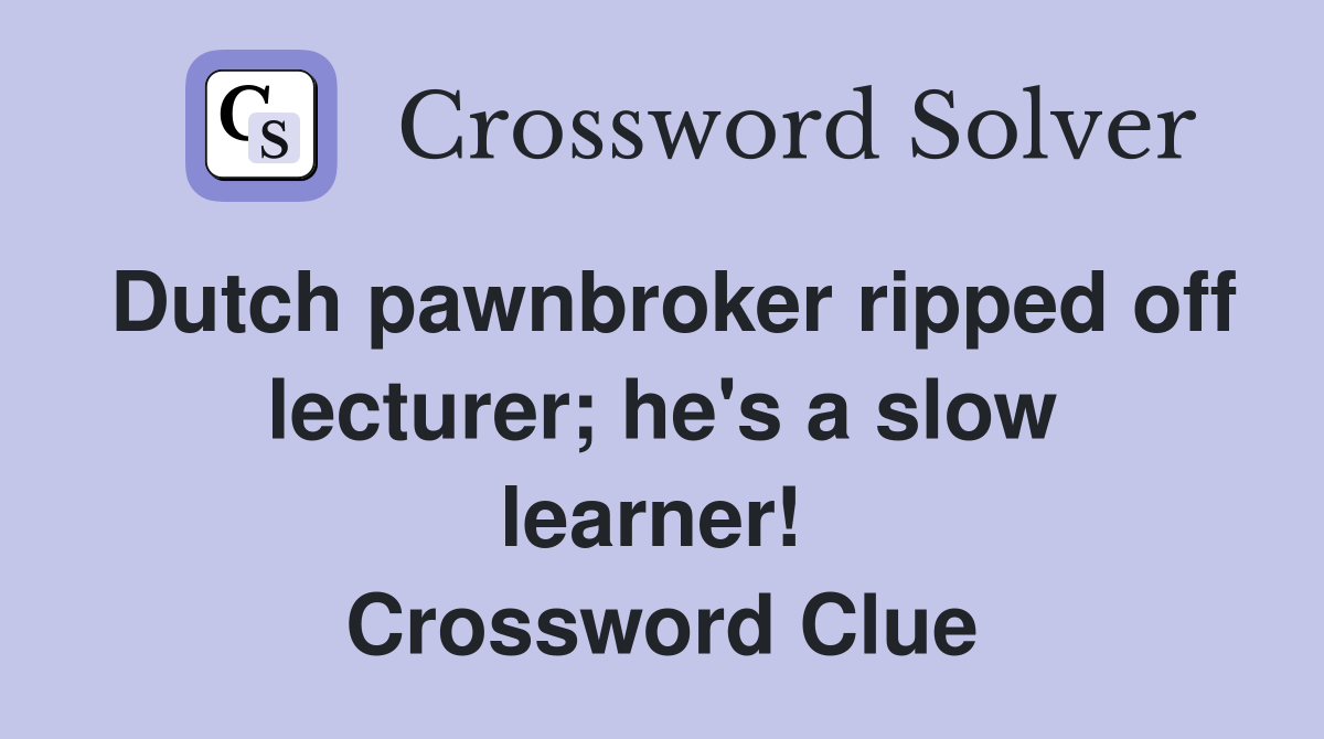 Dutch pawnbroker ripped off lecturer; he's a slow learner!  Crossword Clue