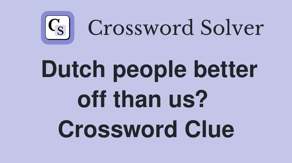 Dutch people better off than us?  Crossword Clue