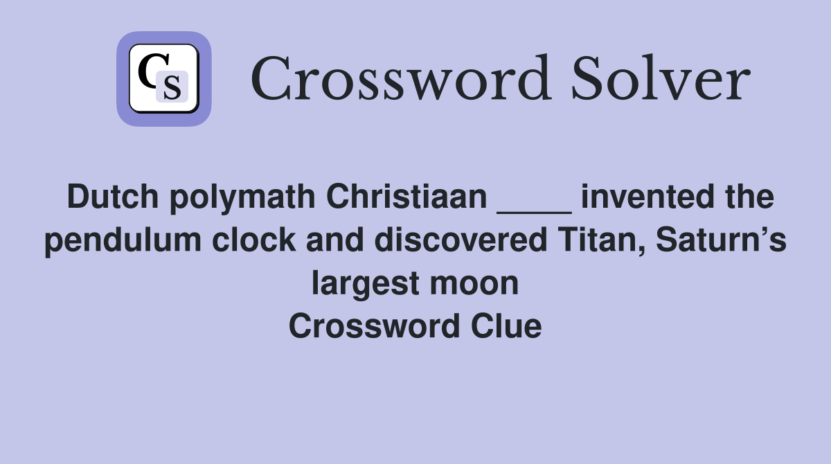 Dutch polymath Christiaan ____ invented the pendulum clock and discovered Titan, Saturn’s largest moon Crossword Clue