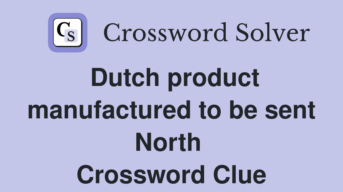 Dutch product manufactured to be sent North  Crossword Clue
