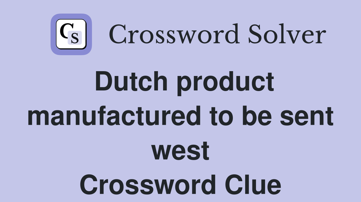 Dutch product manufactured to be sent west Crossword Clue