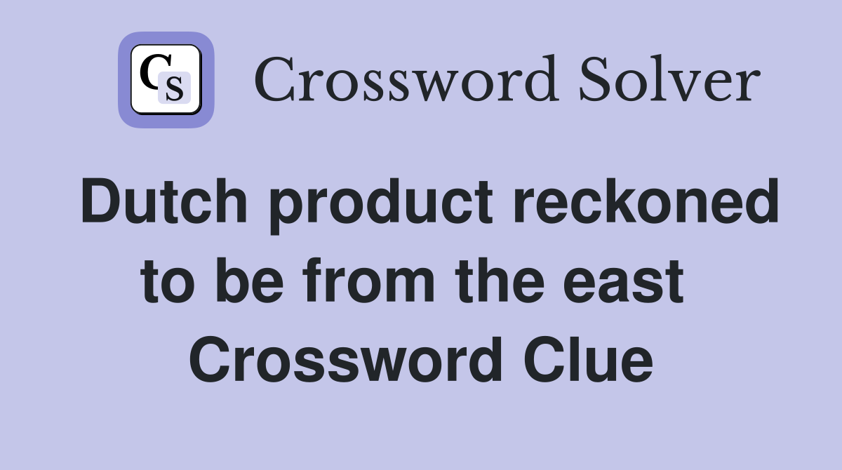 Dutch product reckoned to be from the east  Crossword Clue
