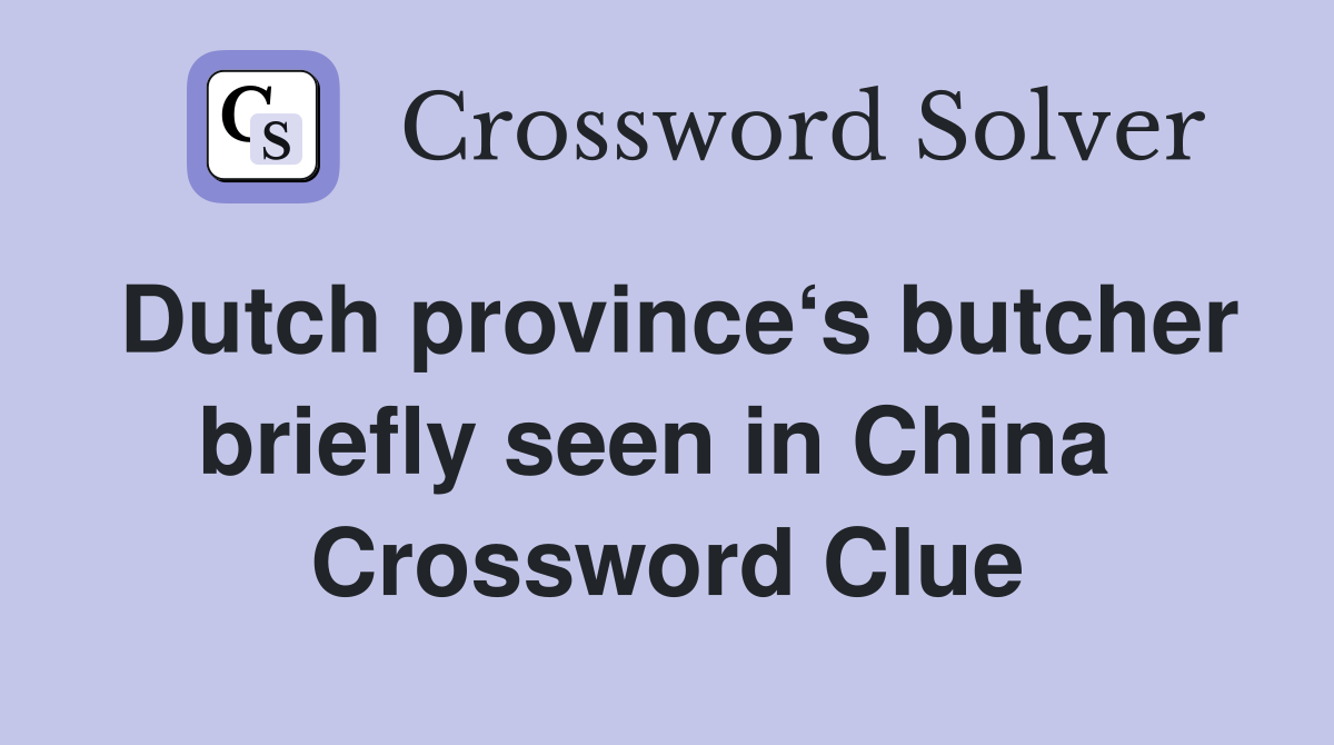 Dutch province‘s butcher briefly seen in China  Crossword Clue