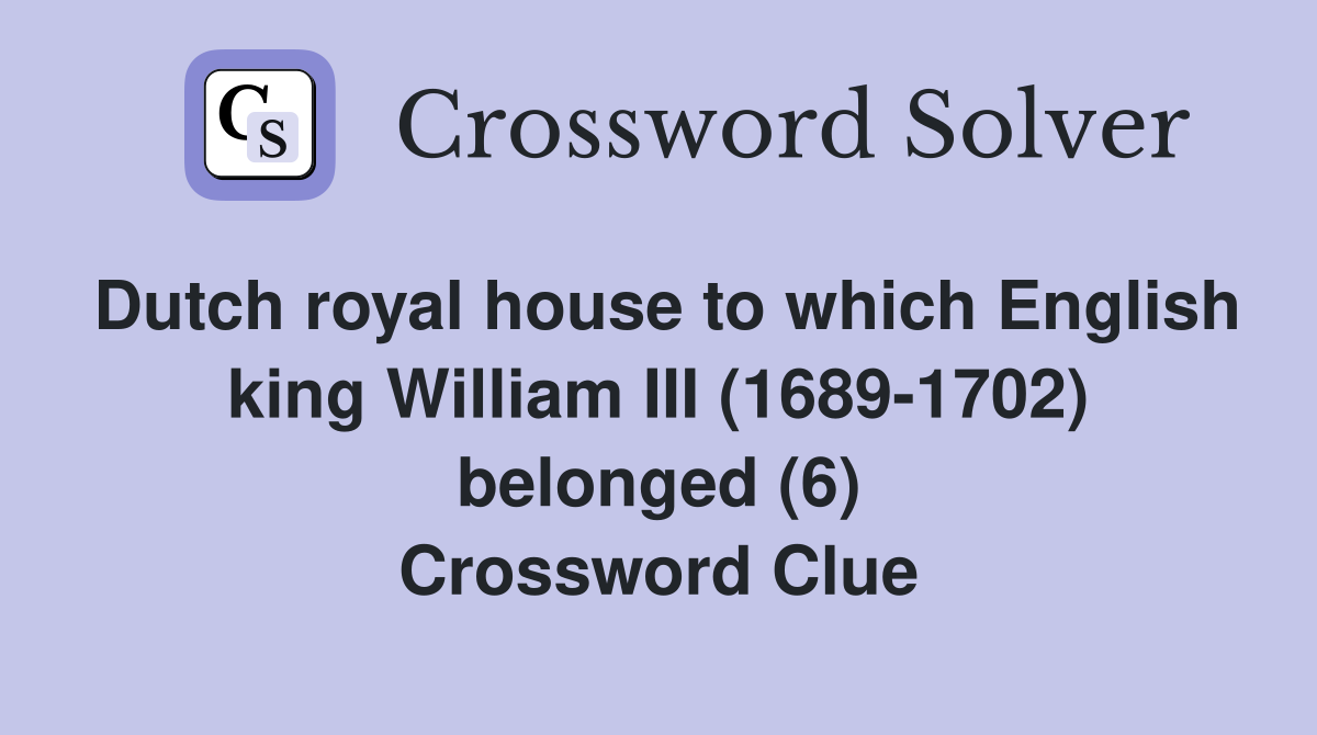 Dutch royal house to which English king William III (1689-1702) belonged (6) Crossword Clue