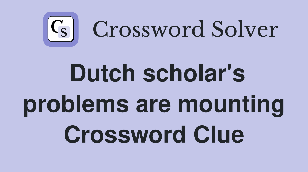 Dutch scholar's problems are mounting Crossword Clue