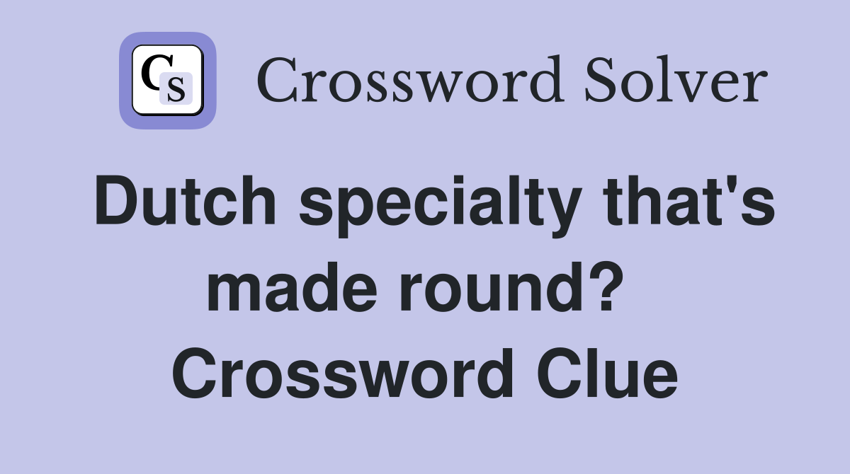 Dutch specialty that's made round?  Crossword Clue