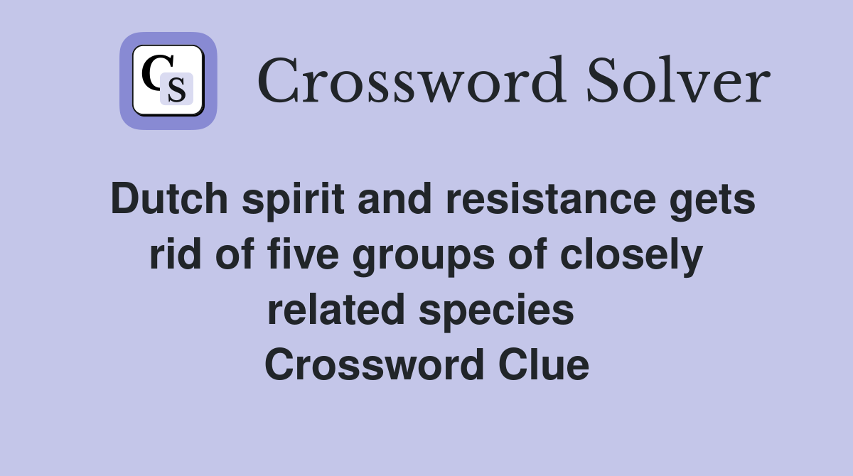 Dutch spirit and resistance gets rid of five groups of closely related species  Crossword Clue