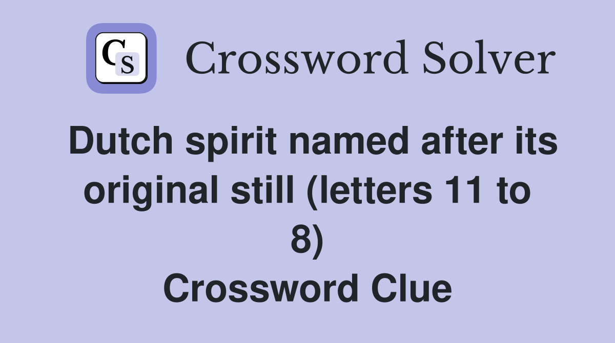 Dutch spirit named after its original still (letters 11 to 8) Crossword Clue