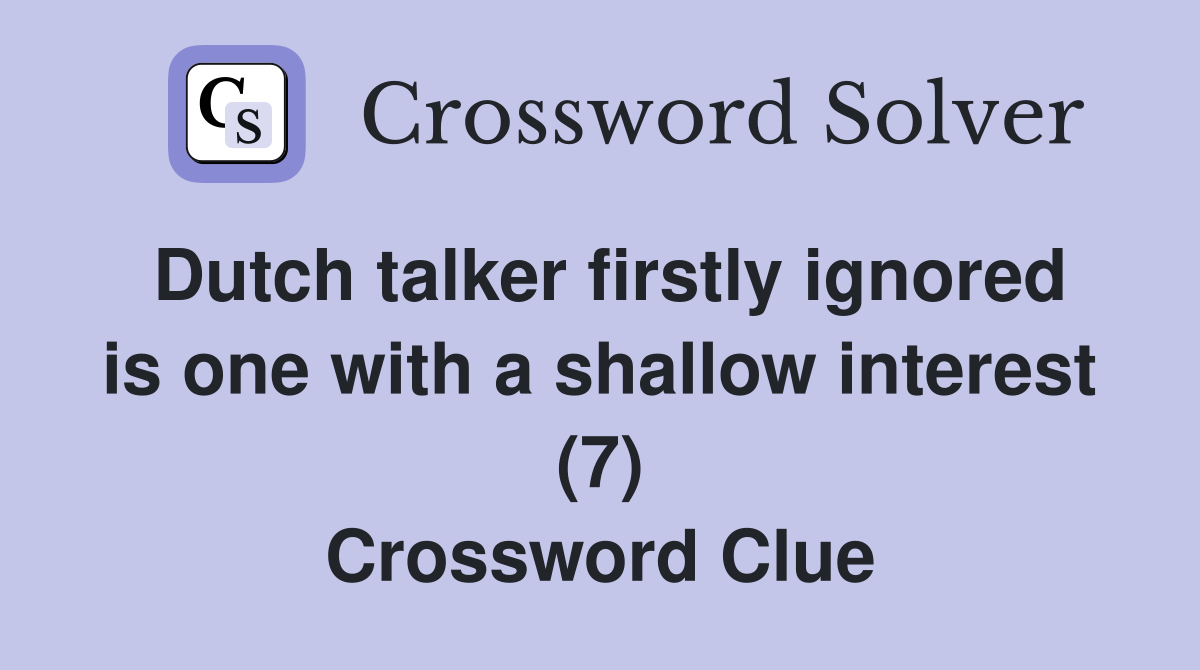 Dutch talker firstly ignored is one with a shallow interest (7) Crossword Clue