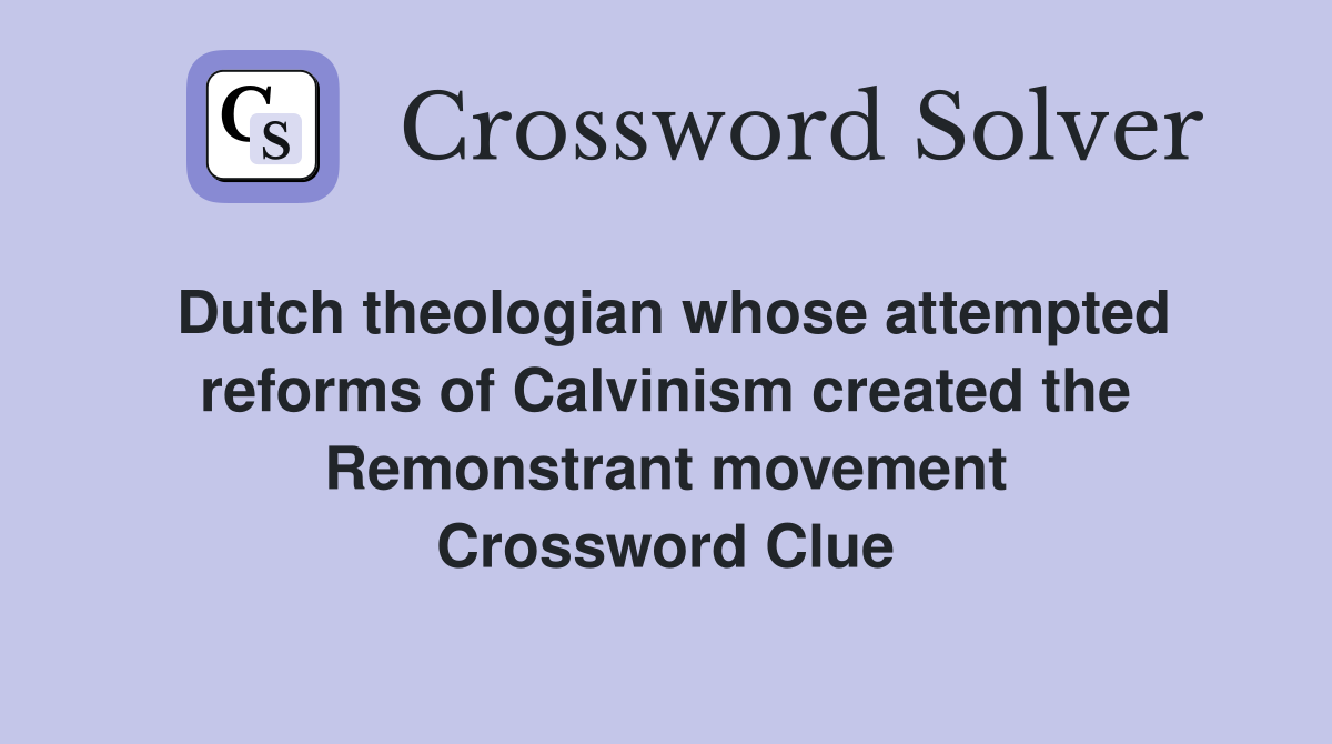 Dutch theologian whose attempted reforms of Calvinism created the Remonstrant movement Crossword Clue