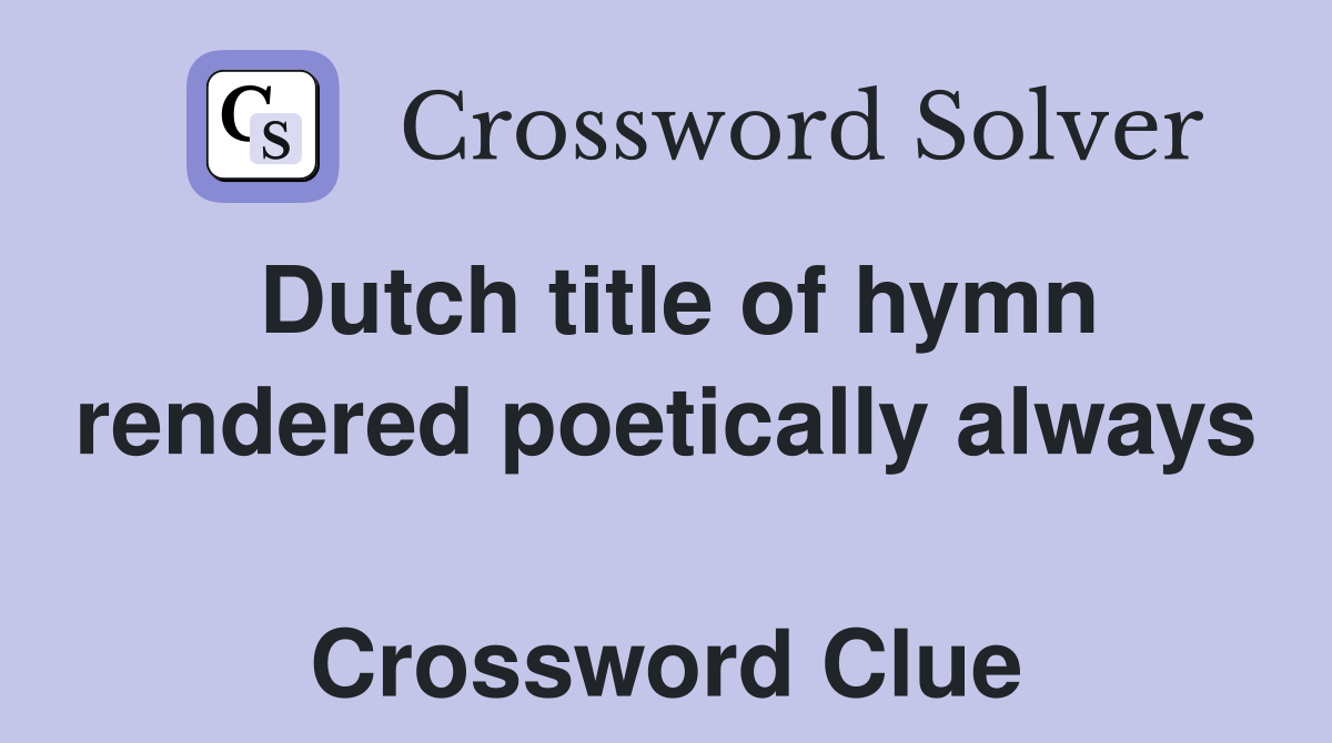Dutch title of hymn rendered poetically always  Crossword Clue