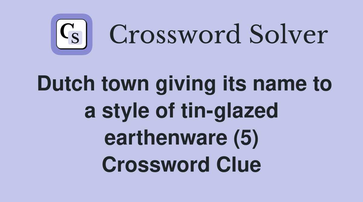 Dutch town giving its name to a style of tin-glazed earthenware (5) Crossword Clue