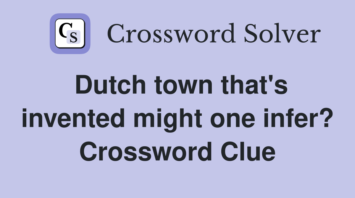 Dutch town that's invented might one infer? Crossword Clue