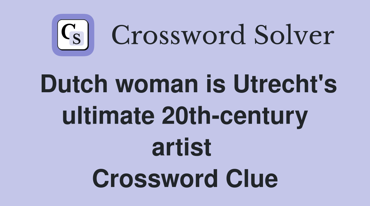 Dutch woman is Utrecht's ultimate 20th-century artist  Crossword Clue