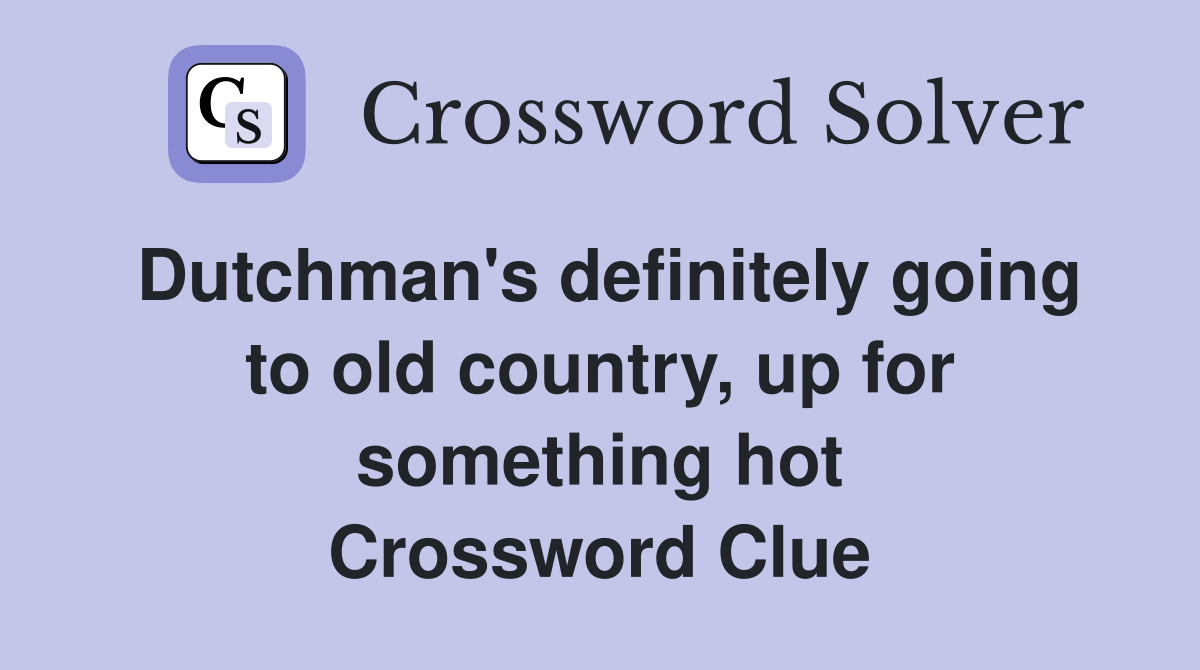 Dutchman's definitely going to old country, up for something hot Crossword Clue