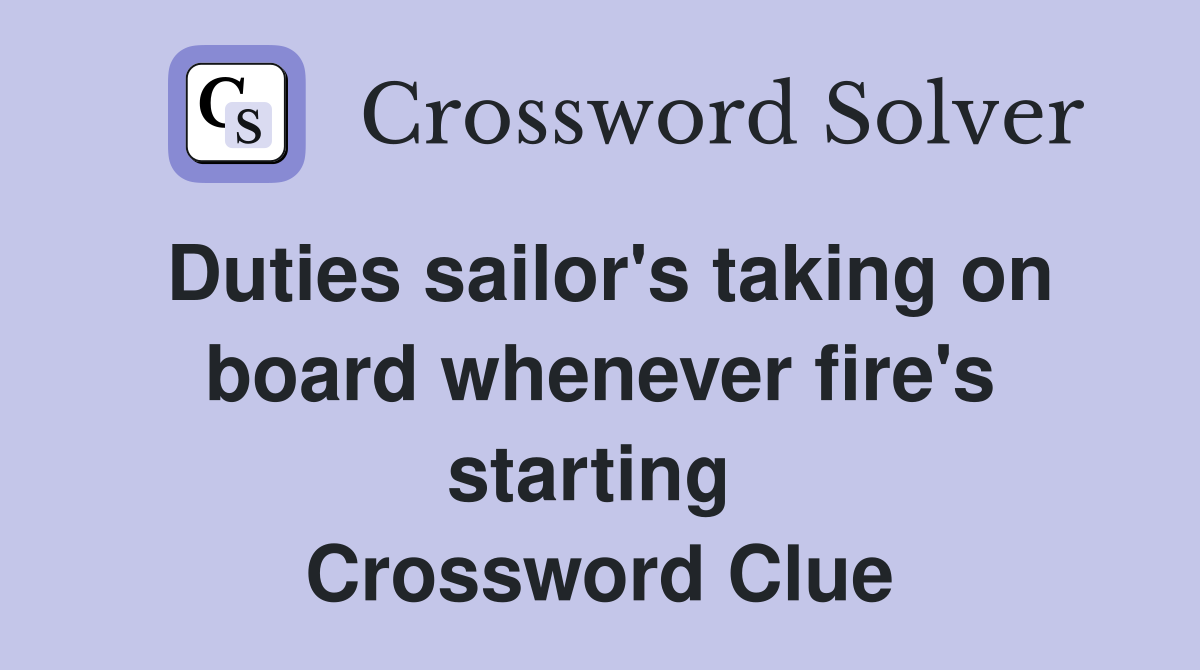 Duties sailor's taking on board whenever fire's starting  Crossword Clue