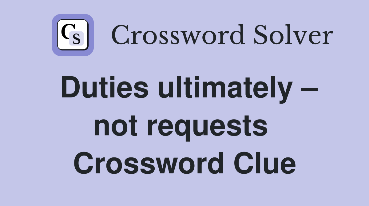 Duties ultimately – not requests  Crossword Clue