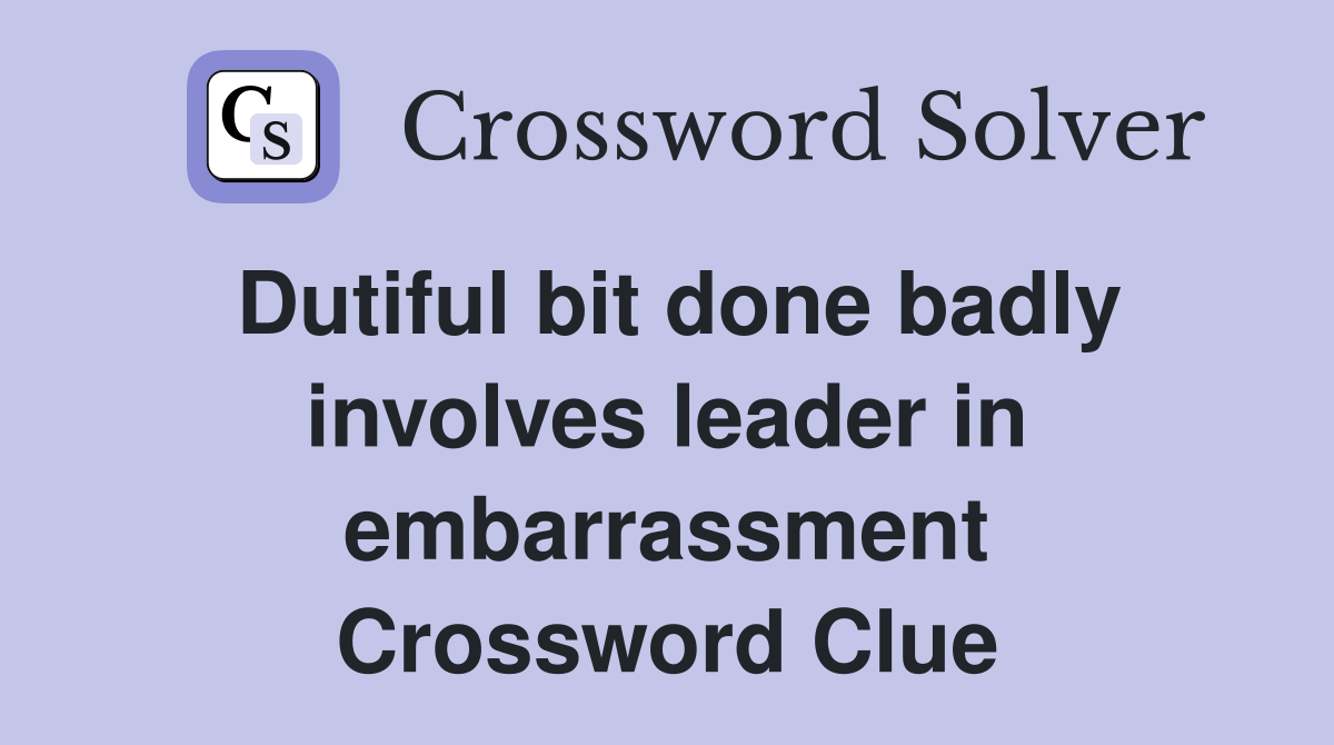 Dutiful bit done badly involves leader in embarrassment Crossword Clue