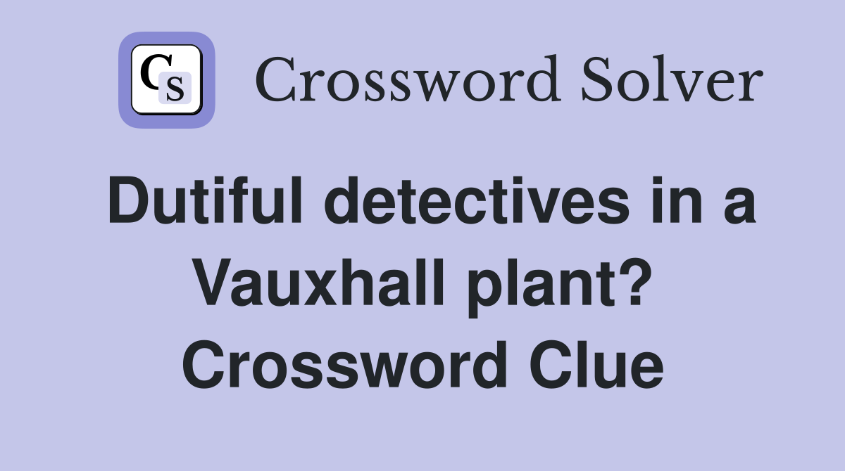 Dutiful detectives in a Vauxhall plant? Crossword Clue